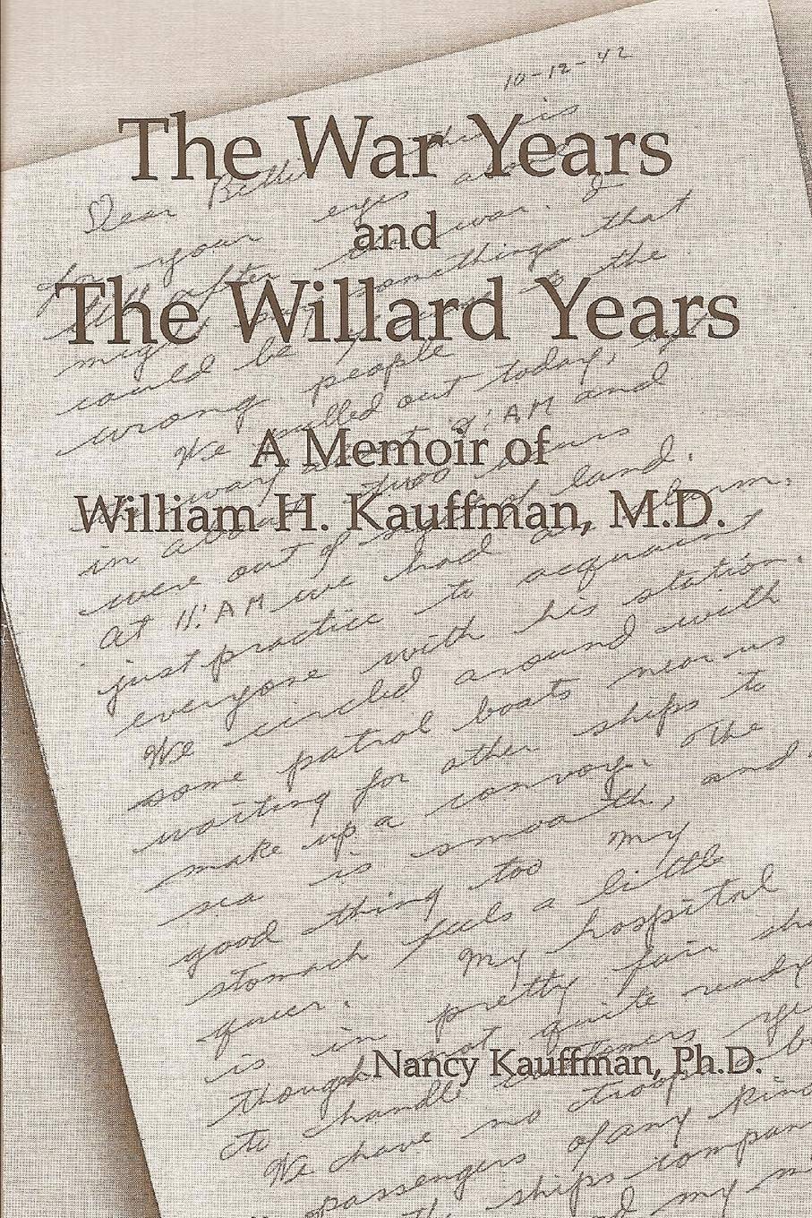 The War Years and The Willard Years: A Memoir of William H. Kauffman, M.D.