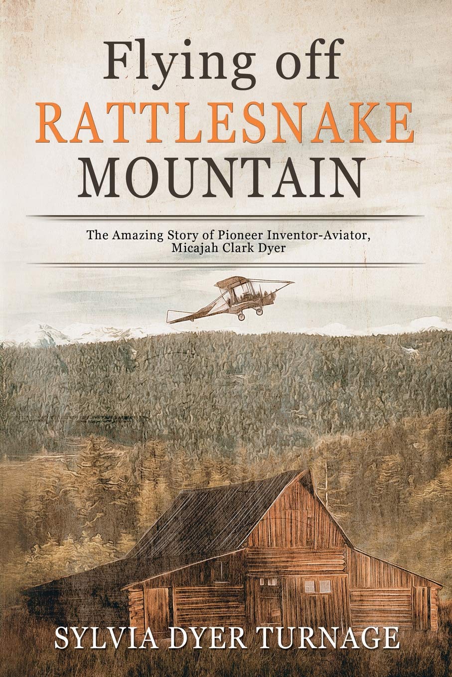 Flying off Rattlesnake Mountain: The Amazing Story of Pioneer Inventor-Aviator, Micajah Clark Dyer