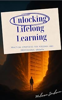 Unlocking Lifelong Learning: Practical Strategies for Personal and Professional Growth