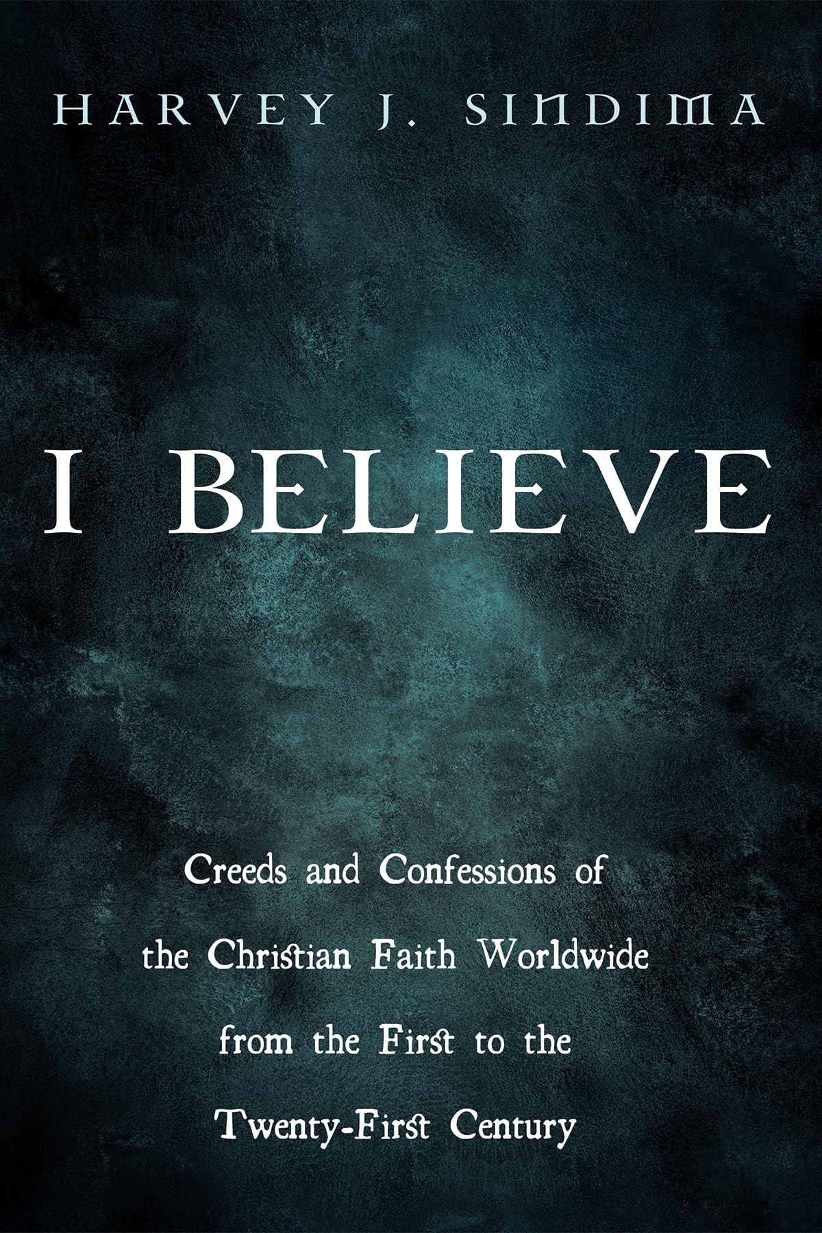 I Believe: Creeds and Confessions of the Christian Faith Worldwide from the First to the Twenty-First Century