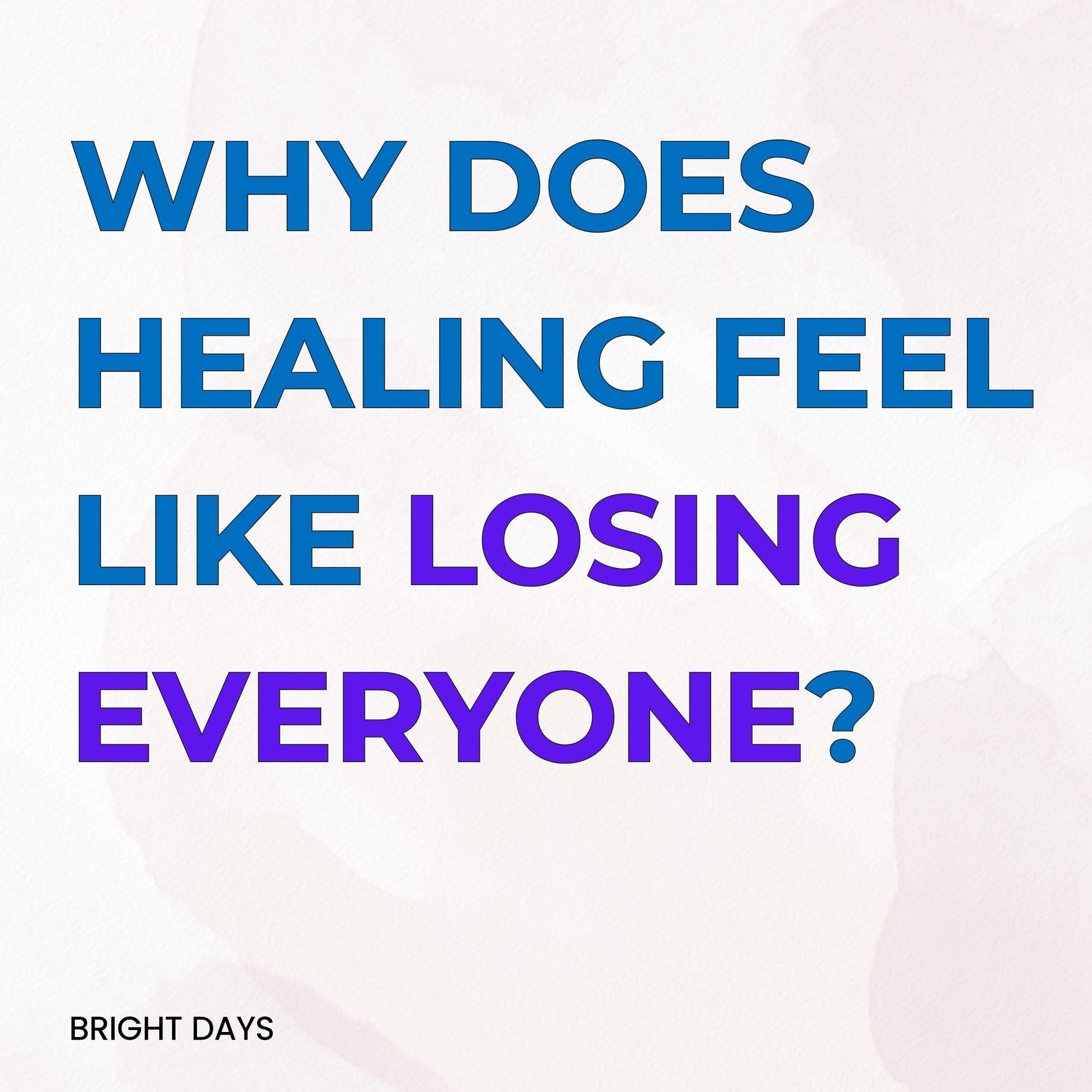 Why Does Healing Feel Like Losing Everyone?