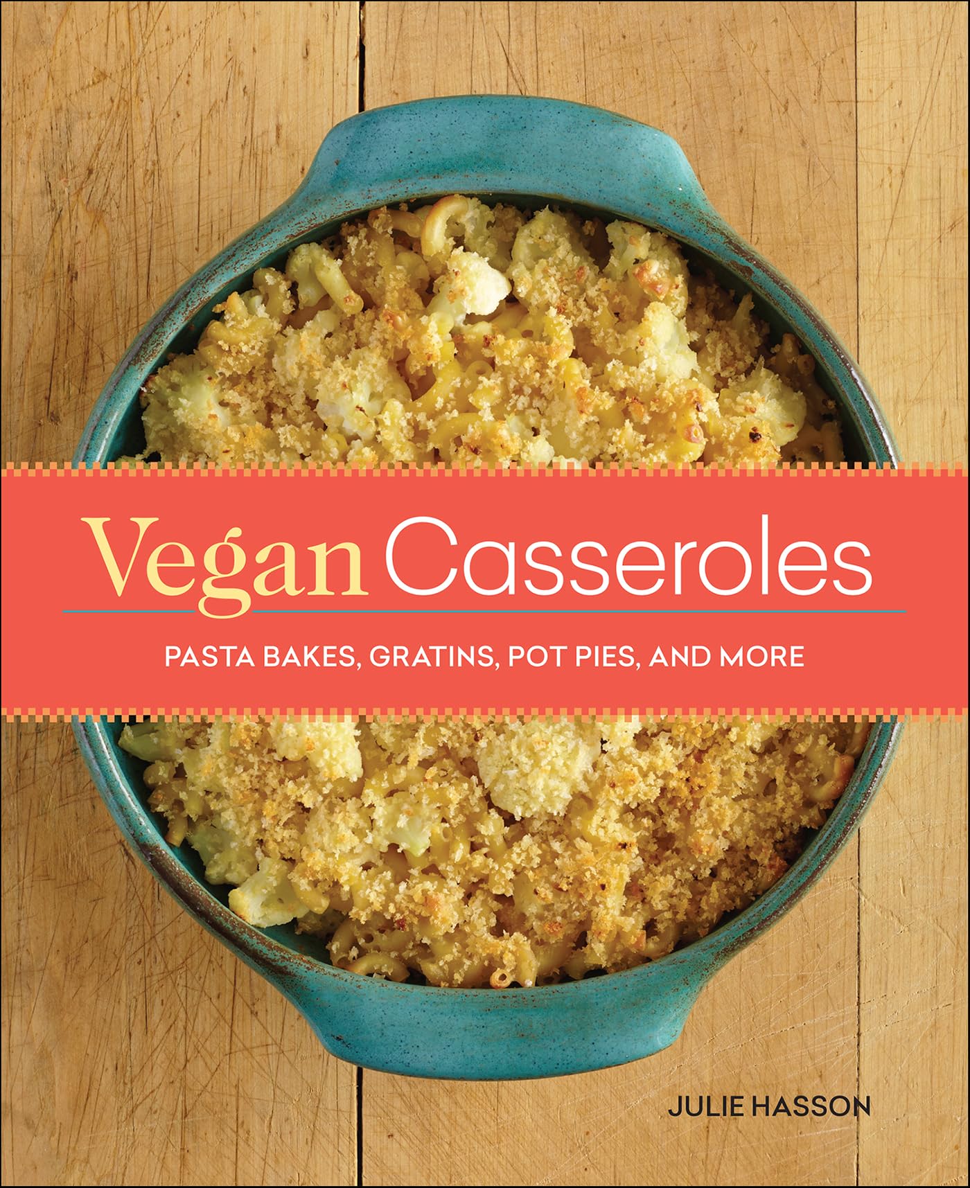 Vegan Casseroles: Pasta Bakes, Gratins, Pot Pies, and More