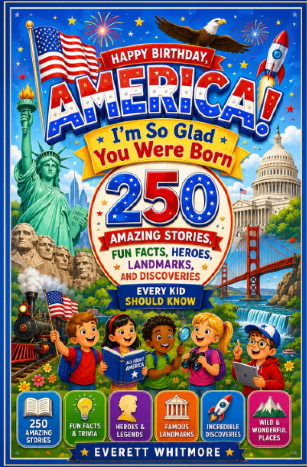 America, I'm So Glad You Were Born: Happy Birthday, America! 250 Amazing Stories, Fun Facts, Heroes, Landmarks, and Discoveries Every Kid Should Know