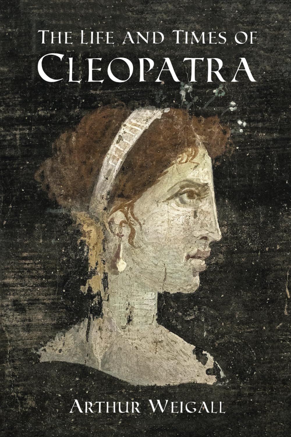 The Life and Times of Cleopatra: Queen of Egypt