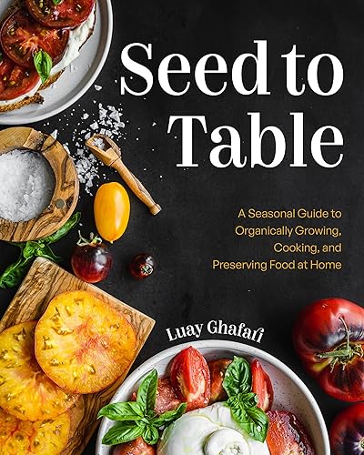 Seed to Table: A Seasonal Guide to Organically Growing, Cooking,