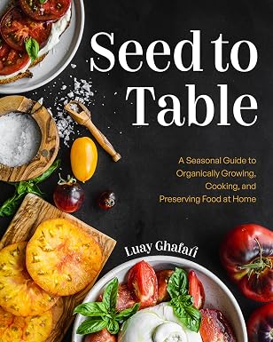 Seed to Table: A Seasonal Guide to Organically Growing, Cooking, and Preserving Food at Home (Urban Gardening, How to Start a Vegetable Garden) Hardcover – June 13, 2023