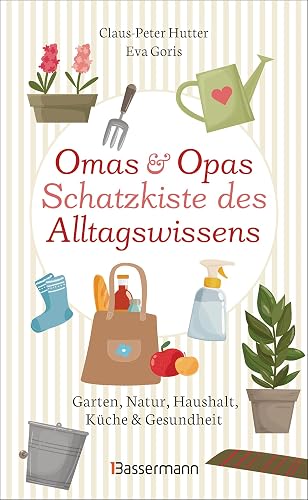 Omas und Opas Schatzkiste des Alltagswissens: Garten, Natur, Küche, Haushalt &amp; Gesundheit