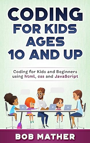 Coding for Kids Ages 10 and Up: Coding for Kids and Beginners using html, css and JavaScript (Coding for Absolute Beginners)