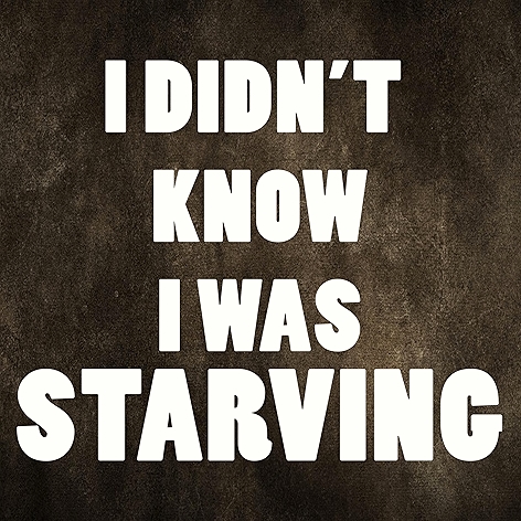 I Didn't Know That I Was Starving
