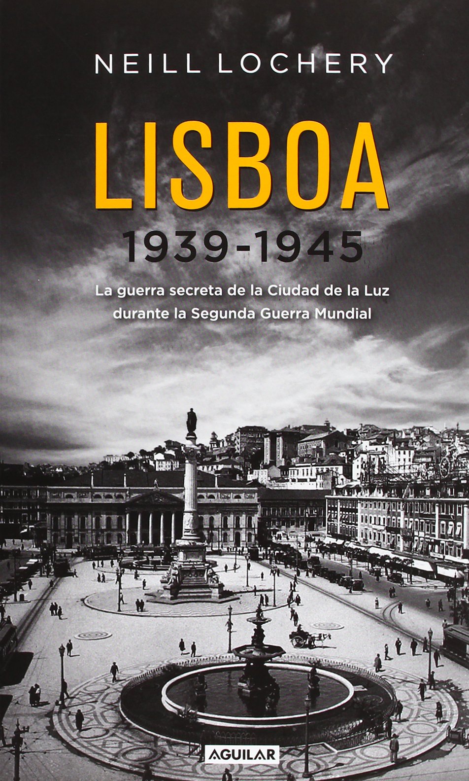 Lisboa 1939-1945: La guerra secreta de la Ciudad de la Luz durante la Segunda Guerra Mundial (Aguilar)