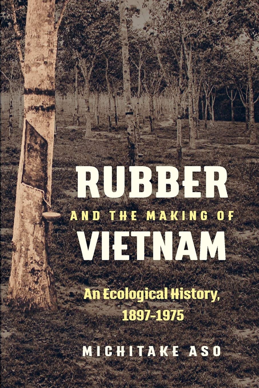 Rubber and the Making of Vietnam: An Ecological History, 1897-1975
