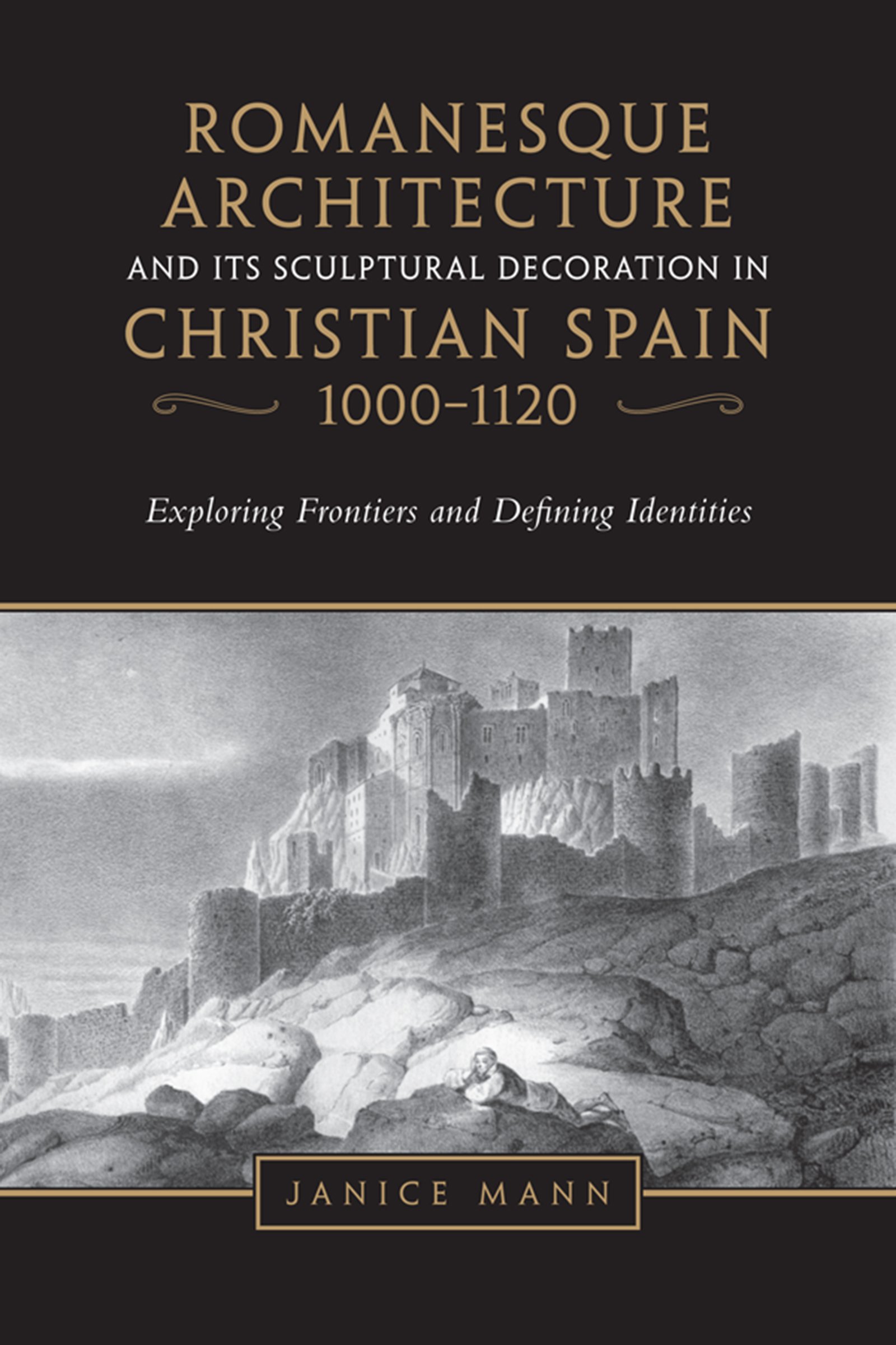 Romanesque Architecture and Its Sculptural Decoration in Christian Spain, 1000-1120: Exploring Frontiers and Defining Identities