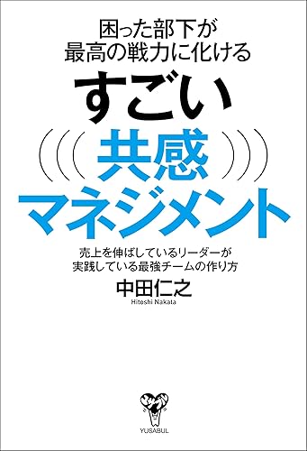 困った部下が最高の戦力に化けるすごい共感マネジメント~売上を伸ばしているリーダーが実践している最強チームの作り方