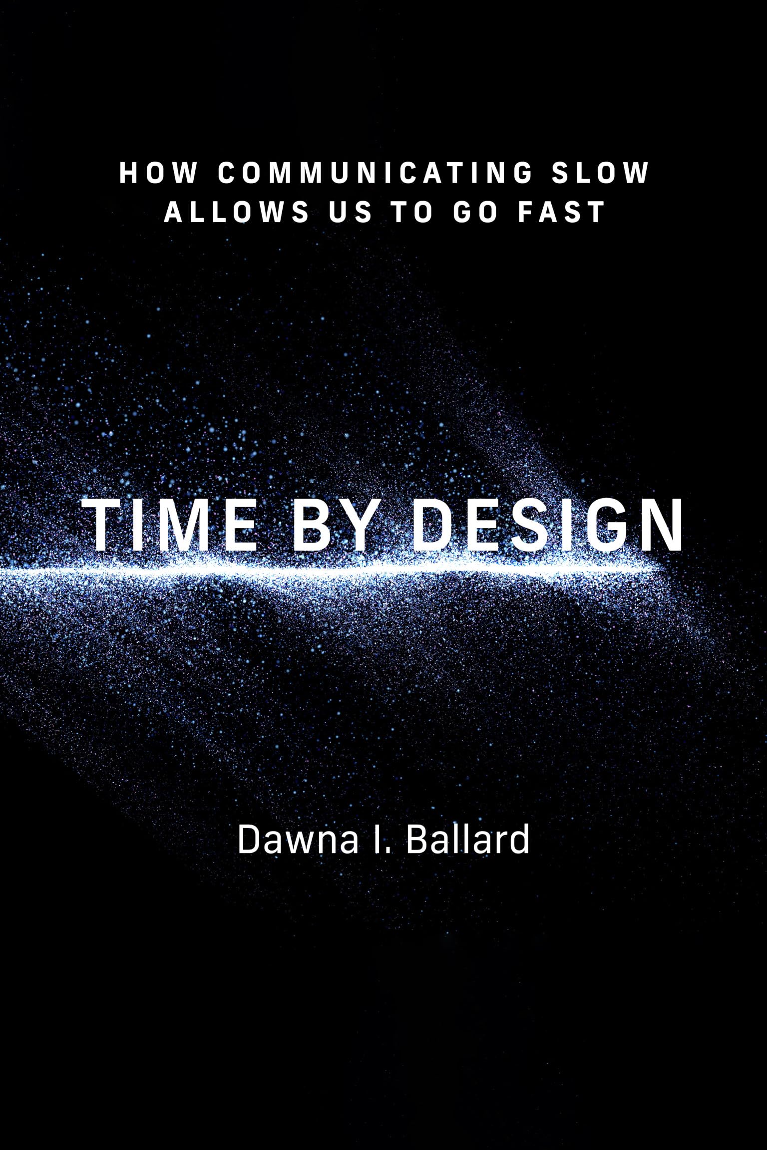 Time by Design: How Communicating Slow Allows Us to Go Fast (Design Thinking, Design Theory)