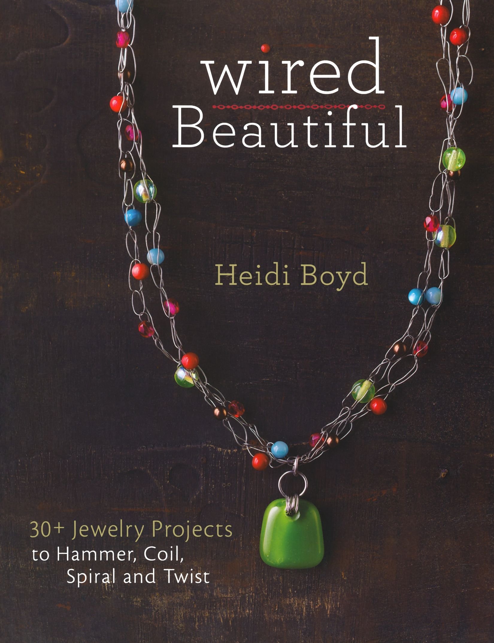 Wired Beautiful: 30+ projects to hammer, coil, spiral and twist