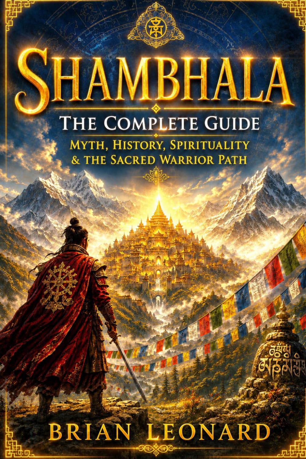 SHAMBHALA - The Complete Guide: Myth, History, Spirituality & the Sacred Warrior Path