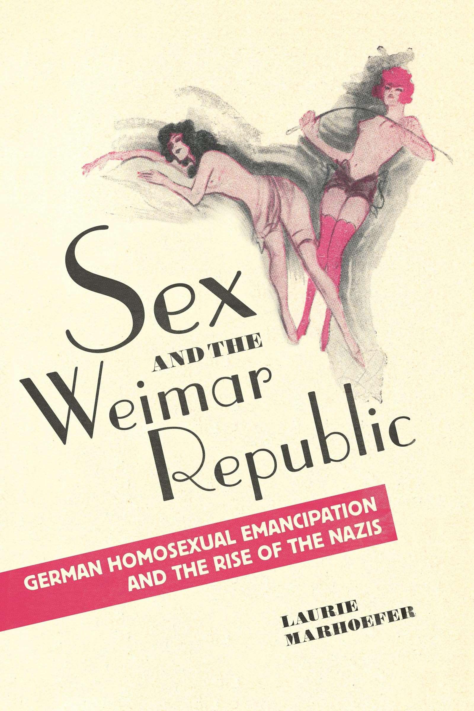 Sex and the Weimar Republic: German Homosexual Emancipation and the Rise of the Nazis (German and European Studies)