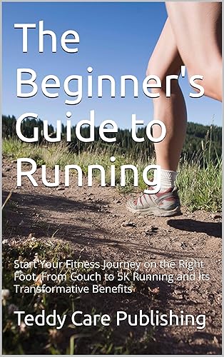 The Beginner's Guide to Running Start Your Fitness Journey on the Right Foot, From Couch to 5K Running and Its Transformative Benefits
