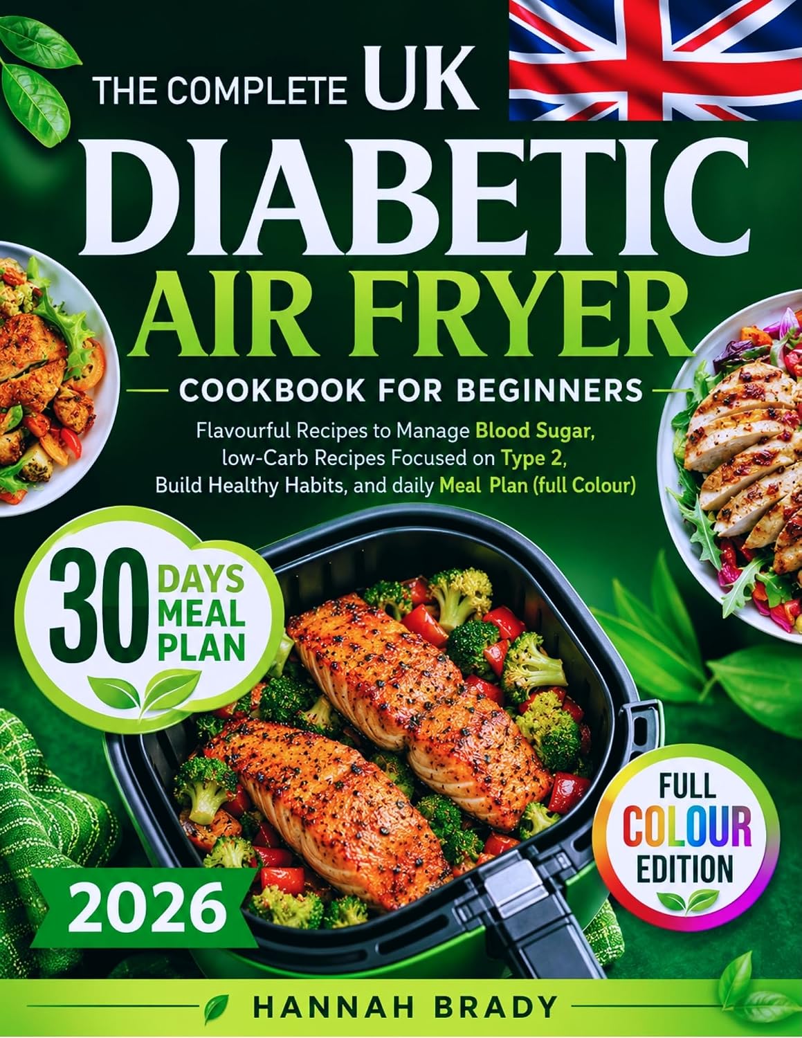 THE COMPLETE DIABETIC AIR FRYER COOKBOOK FOR BEGINNERS: Flavourful Recipes to Manage Blood Sugar, low-Carb Recipes Focused on Type 2, Build Healthy Habits, and daily Meal Plan (full Colour)