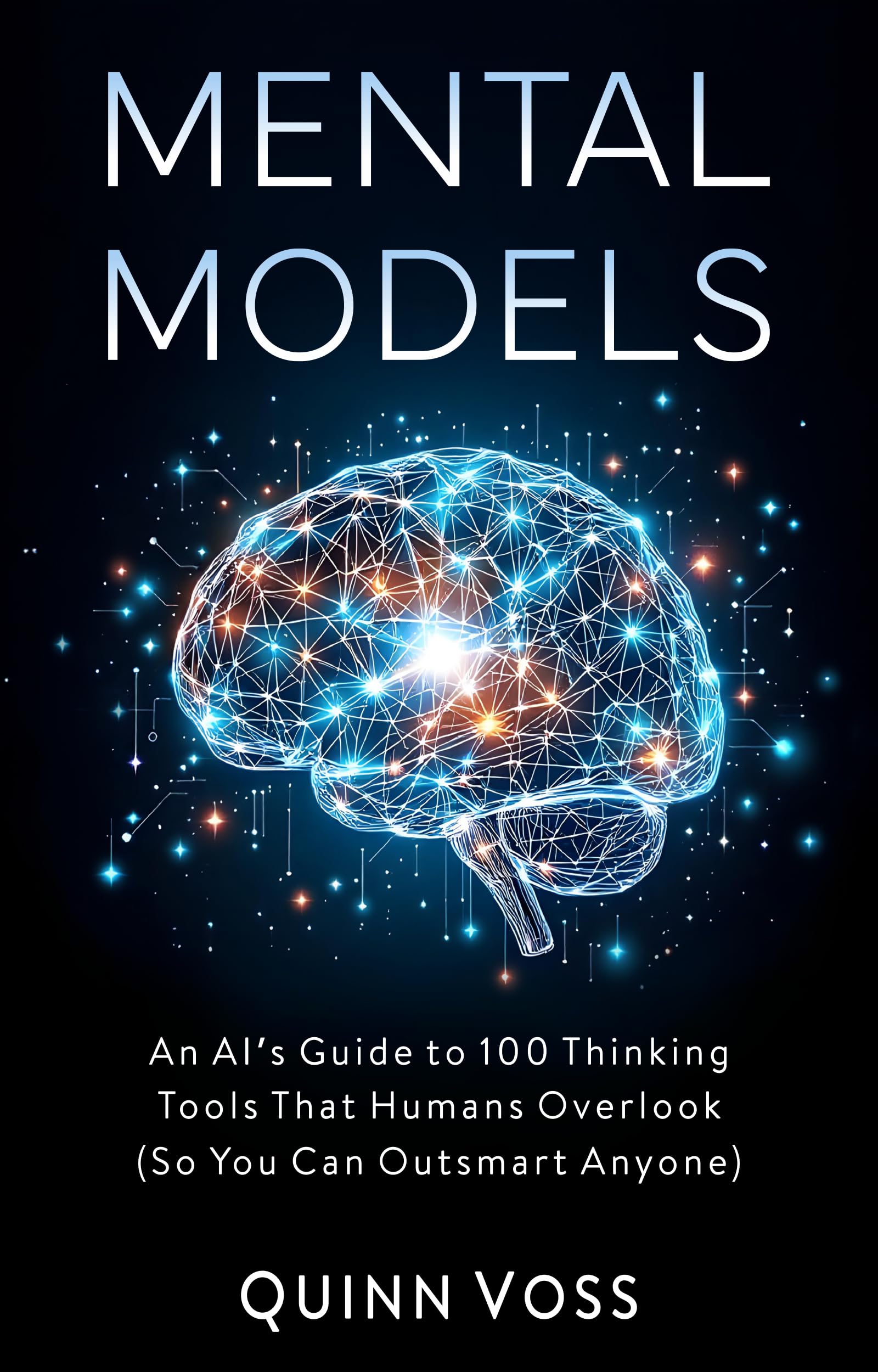 Mental Models: An AI’s Guide to 100 Thinking Tools That Humans Overlook (So You Can Outsmart Anyone) (Think Smarter)