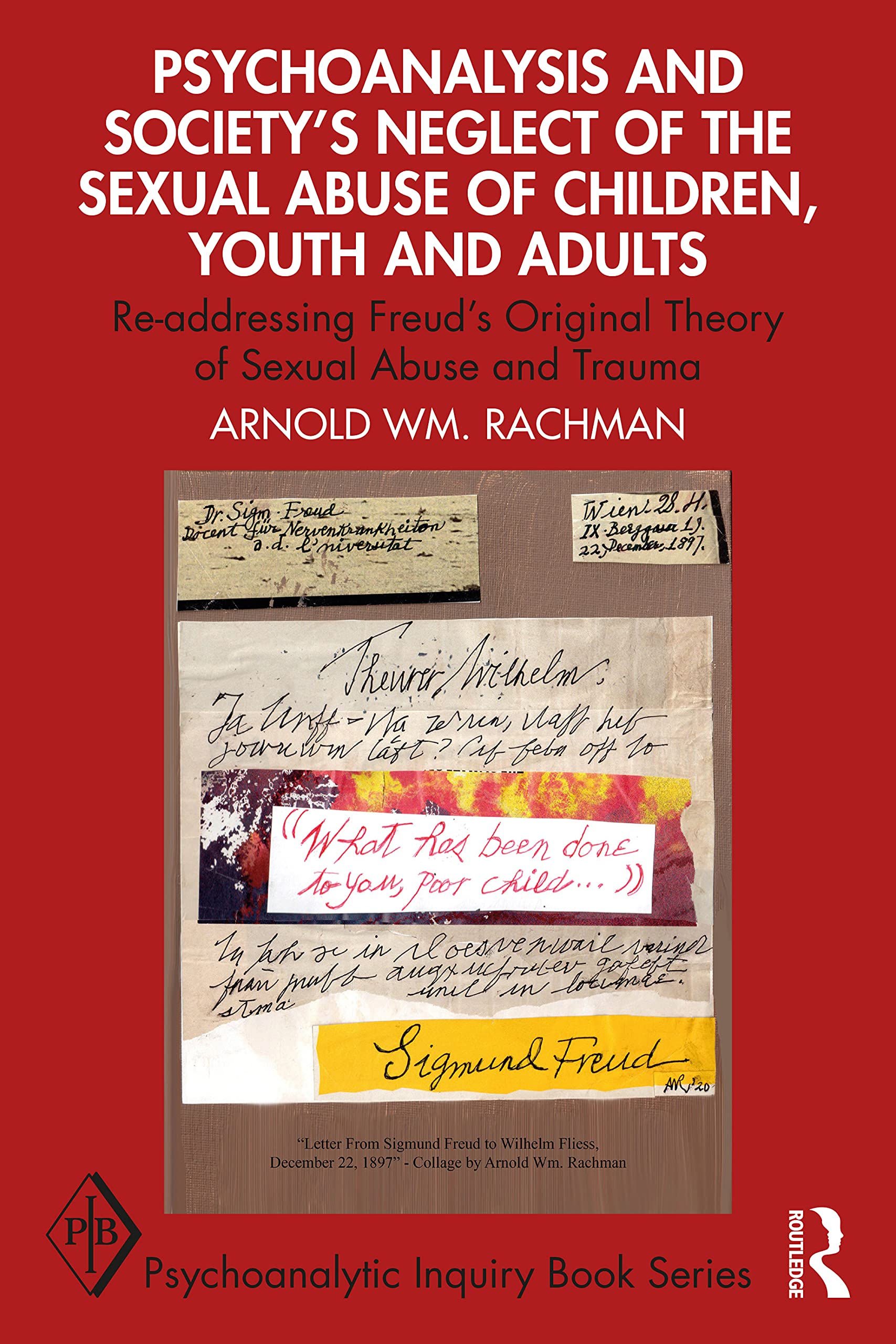 Psychoanalysis and Society’s Neglect of the Sexual Abuse of Children, Youth and Adults: Re-addressing Freud’s Original Theory of Sexual Abuse and Trauma (Psychoanalytic Inquiry Book Series)