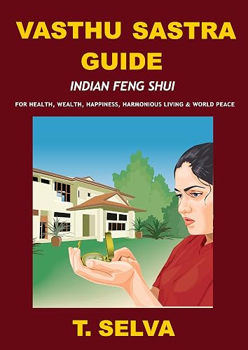 VASTHU SASTRA GUIDE: Indian Feng Shui – For Health, Wealth, Happiness, Harmonious Living &amp; World Peace