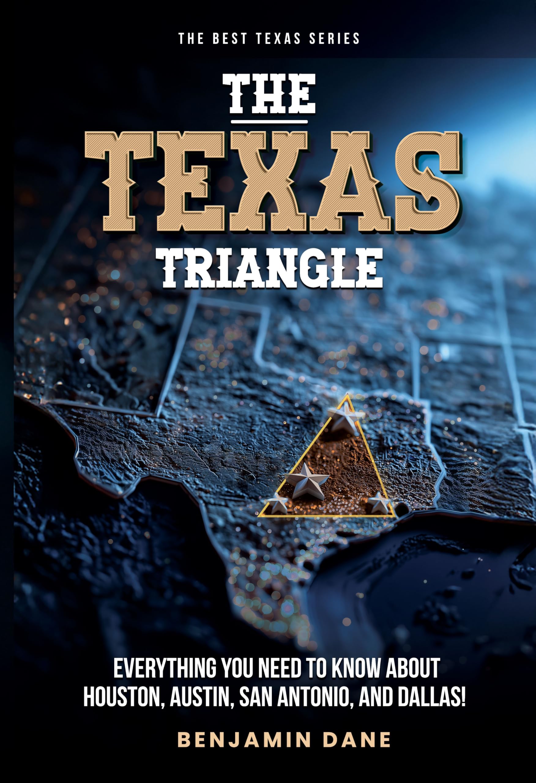The Texas Triangle: Everything You Need To Know About Houston, Austin, San Antonio, and Dallas! (The Best Texas Series)