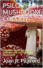 PSILOCYBIN MUSHROOM COLONY: Complete Guide on How to Cultivate and use Psilocybin Mushroom