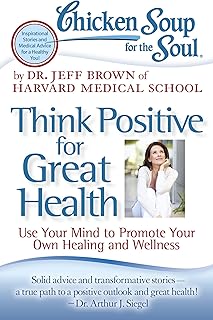 Chicken Soup for the Soul: Think Positive for Great Health: Use Your Mind to Promote Your Own Healing and Wellness