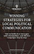 Winning Strategies for local political communication: How to build clear messages, solid relationships, and effective campaigns step by step