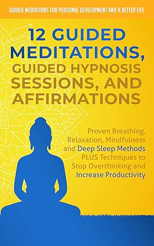 12 Guided Meditations, Hypnosis Sessions and Affirmations: Proven Breathing, Relaxation, Mindfulness and Deep Sleep Methods PLUS Techniques to Stop Overthinking ... Development and a Better Life - Men Book 1)