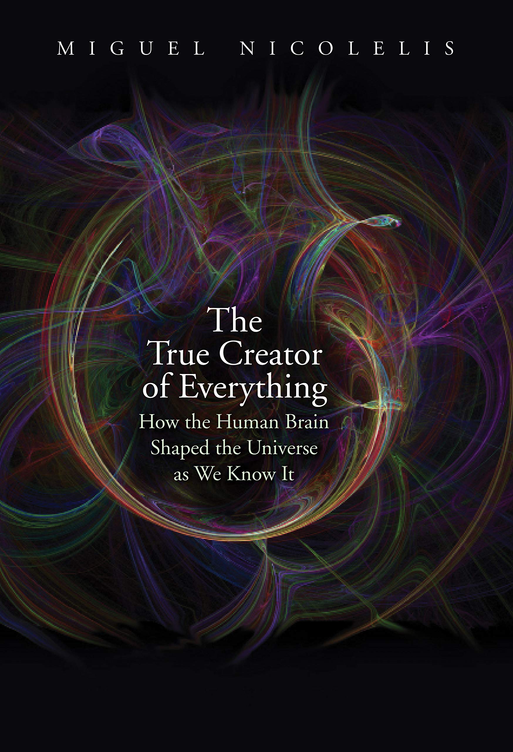The True Creator of Everything: How the Human Brain Shaped the