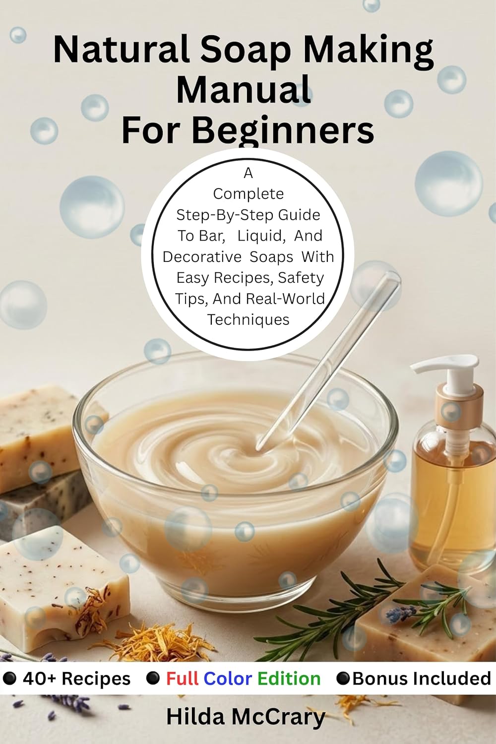 Natural Soap Making Manual For Beginners: A Complete Step-By-Step Guide to Bar, Liquid, and Decorative Soaps with Easy Recipes, Safety Tips, and Real-World Techniques      Kindle Edition
