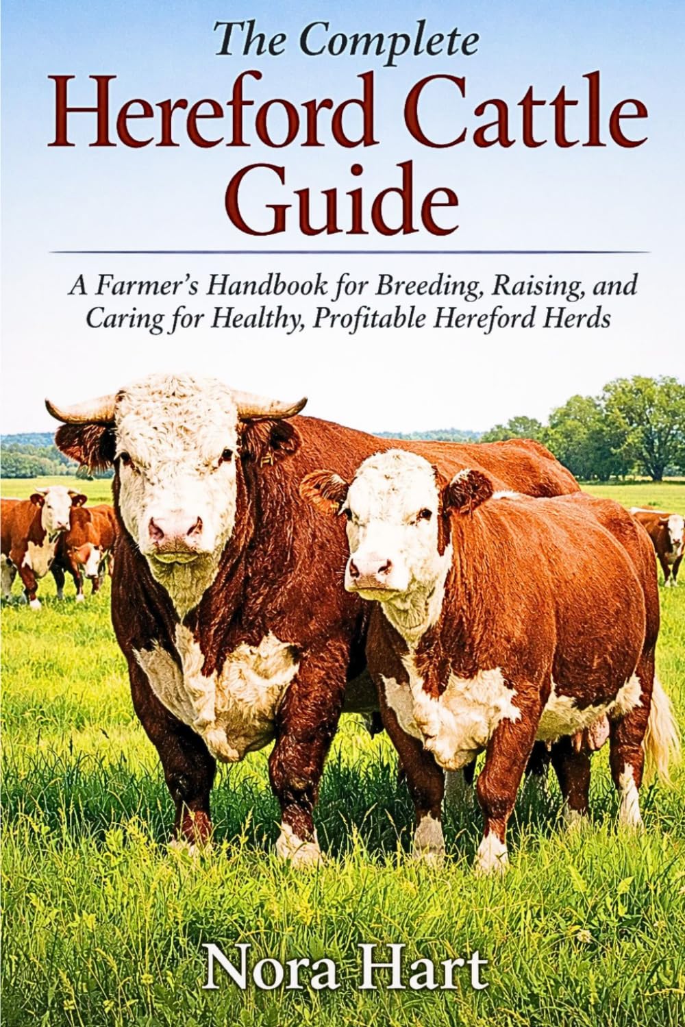 The Complete Hereford Cattle Guide: A Farmer’s Handbook for Breeding, Raising, and Caring for Healthy profitable Hereford Herd