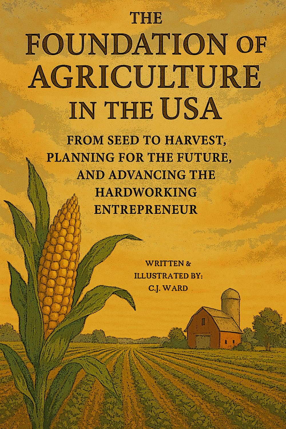 The Foundation of Agriculture in the USA: From Seed to Harvest, Planning for the Future, and Advancing the Hardworking Entrepreneur