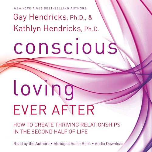 Conscious Loving Ever After: How to Create Thriving Relationships at Midlife and Beyond