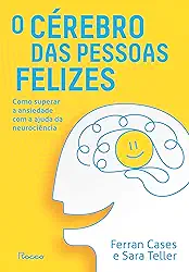 O cérebro das pessoas felizes: Como superar a ansiedade com a ajuda da neurociência
