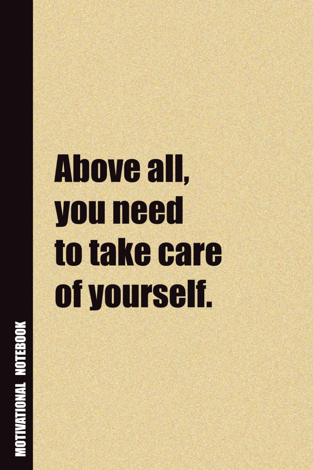 Above All, You Need To Take Care Of Yourself.: Inside, You'll Find 54 Motivational Quotes. The Perfect Notebook For a Friend, Family Member, Adult, or Even Yourself