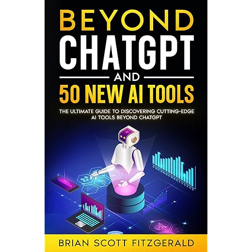 Beyond ChatGPT and 50 New AI Tools: The Ultimate Guide to Discovering Cutting-Edge AI Tools Beyond ChatGPT (How To Make Money Book 6)