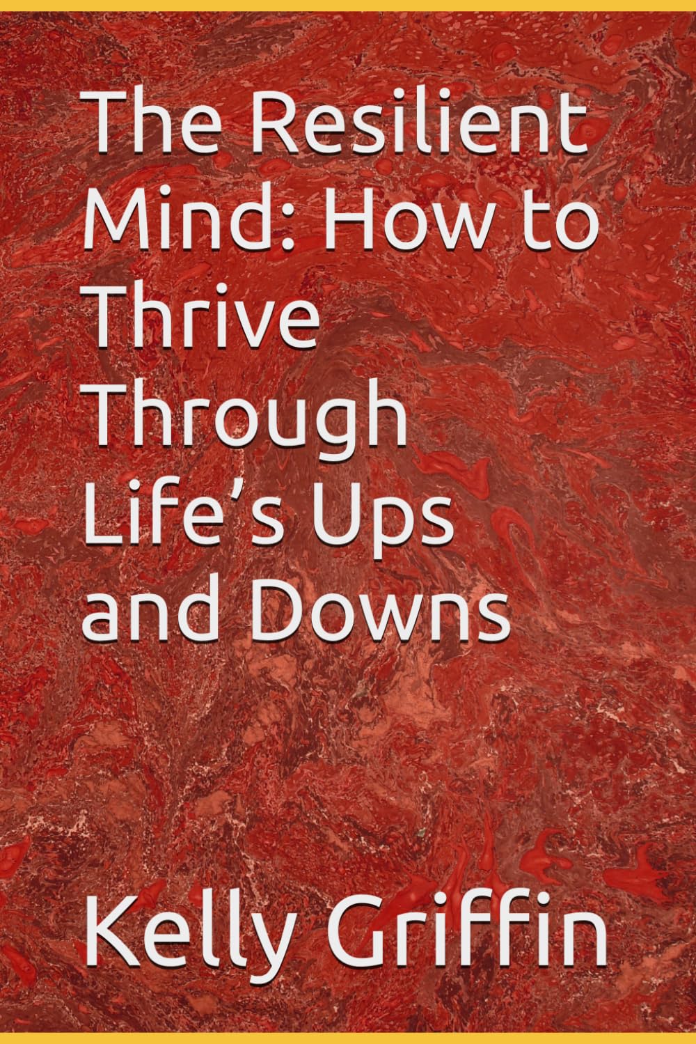 The Resilient Mind: How to Thrive Through Life’s Ups and Downs