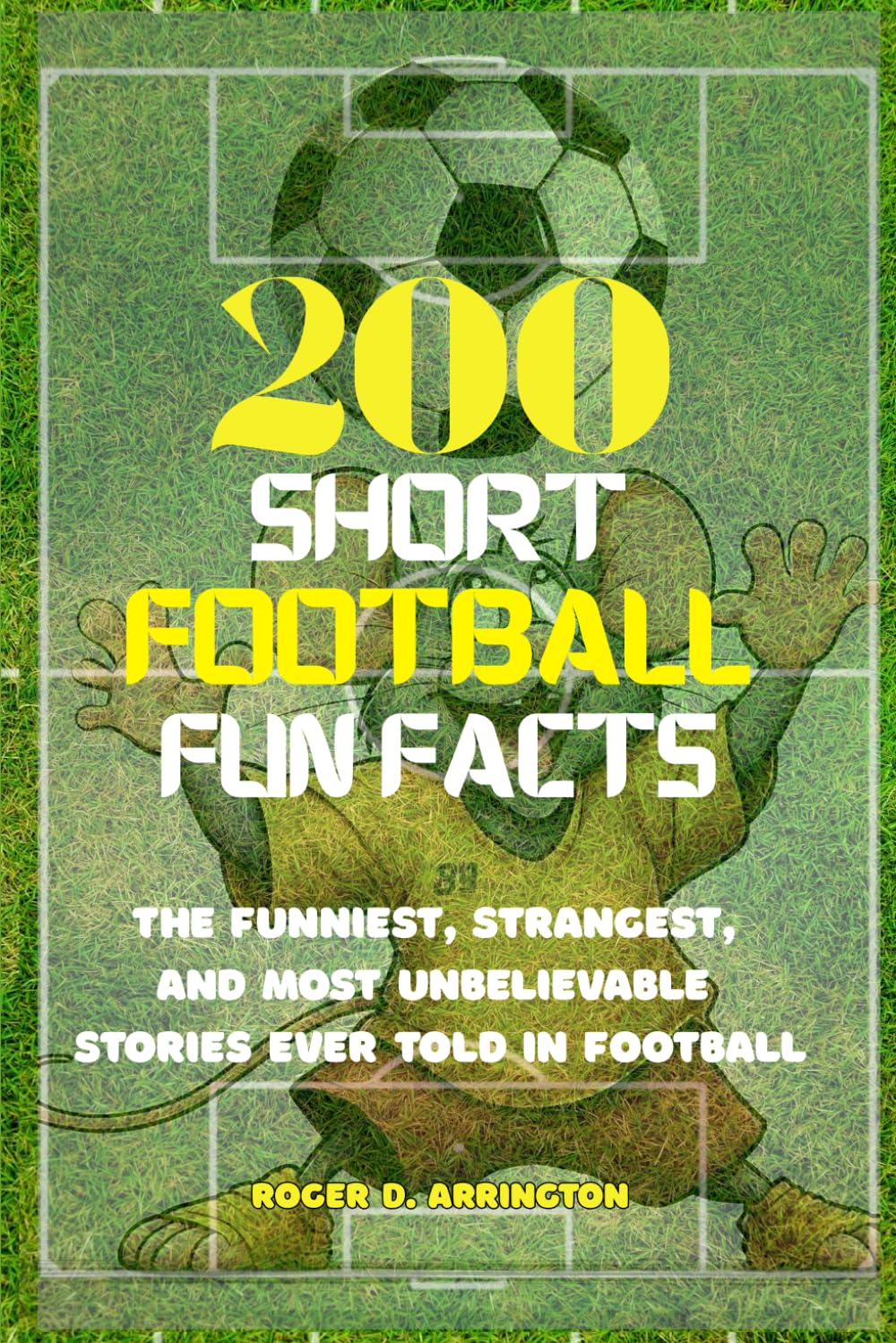 200 short Football Fun Facts: The Funniest, Strangest, and Most Unbelievable Stories Ever Told in Football.