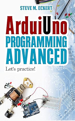 Arduino Programming - Advanced: Let's practice! (Arduino programming - beginner and advanced Book 2)