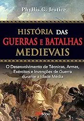 História das Guerras e Batalhas Medievais: o Desenvolvimento de Técnicas, Armas, Exércitos e Invenções de Guerra Durante a Idade Média