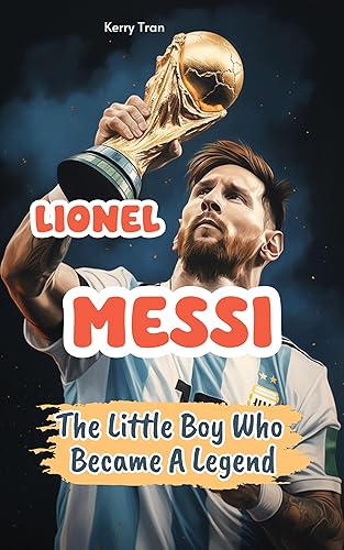 Lionel Messi Biography: The Little Boy Who Became A Legend: Lionel Messi Book For Kids (Illustrated) (Soccer Biographies for Kids)