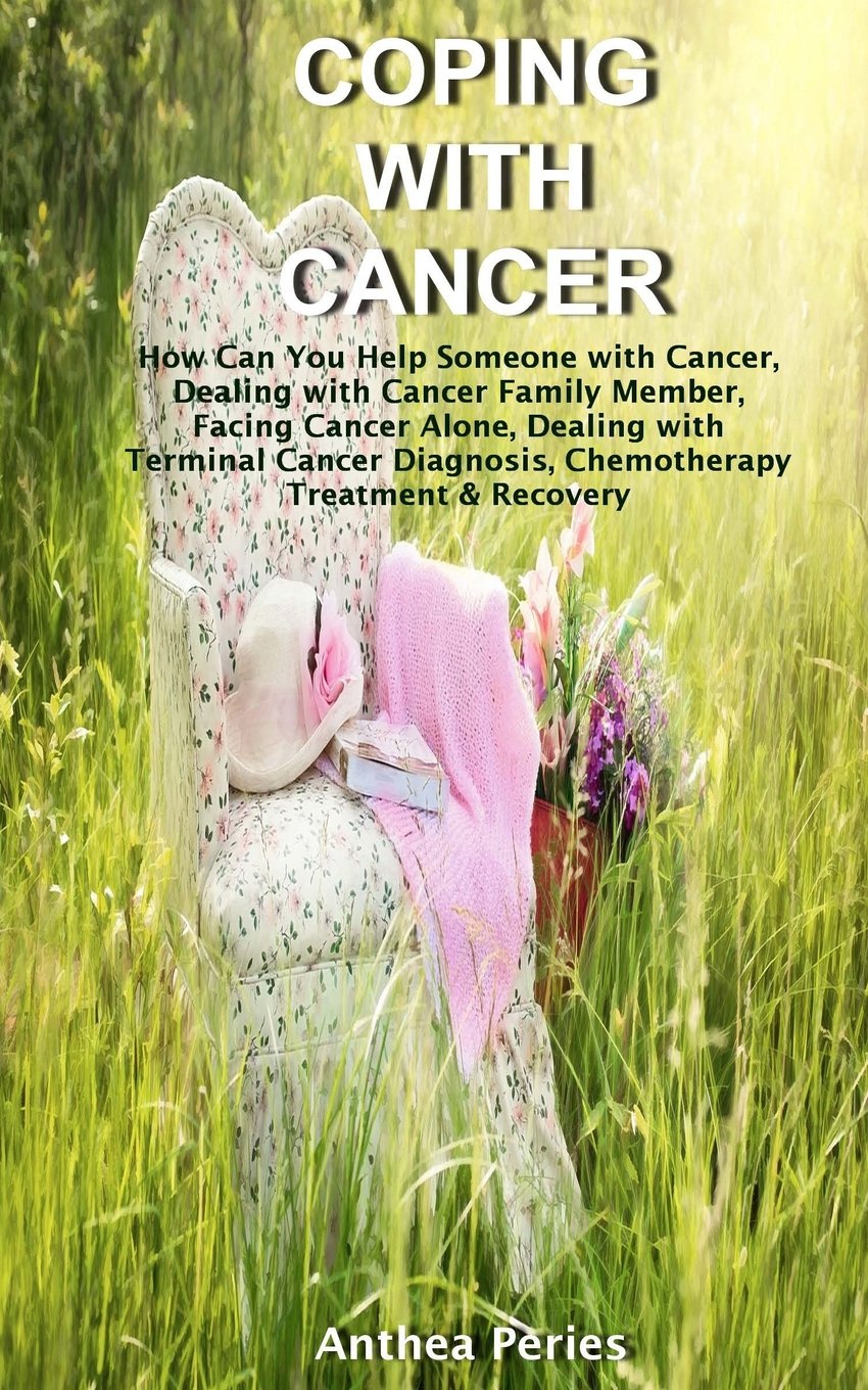 Coping with Cancer: How Can You Help Someone with Cancer, Dealing with Cancer Family Member, Facing Cancer Alone, Dealing with Terminal Cancer ... & Recovery (Cancer and Chemotherapy)