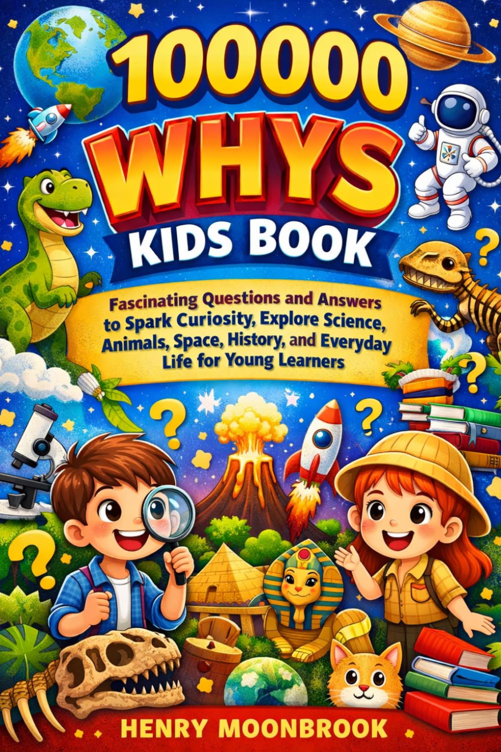 100000 whys kids book: Fascinating Questions and Answers to Spark Curiosity, Explore Science, Animals, Space, History, and Everyday Life for Young Learners.