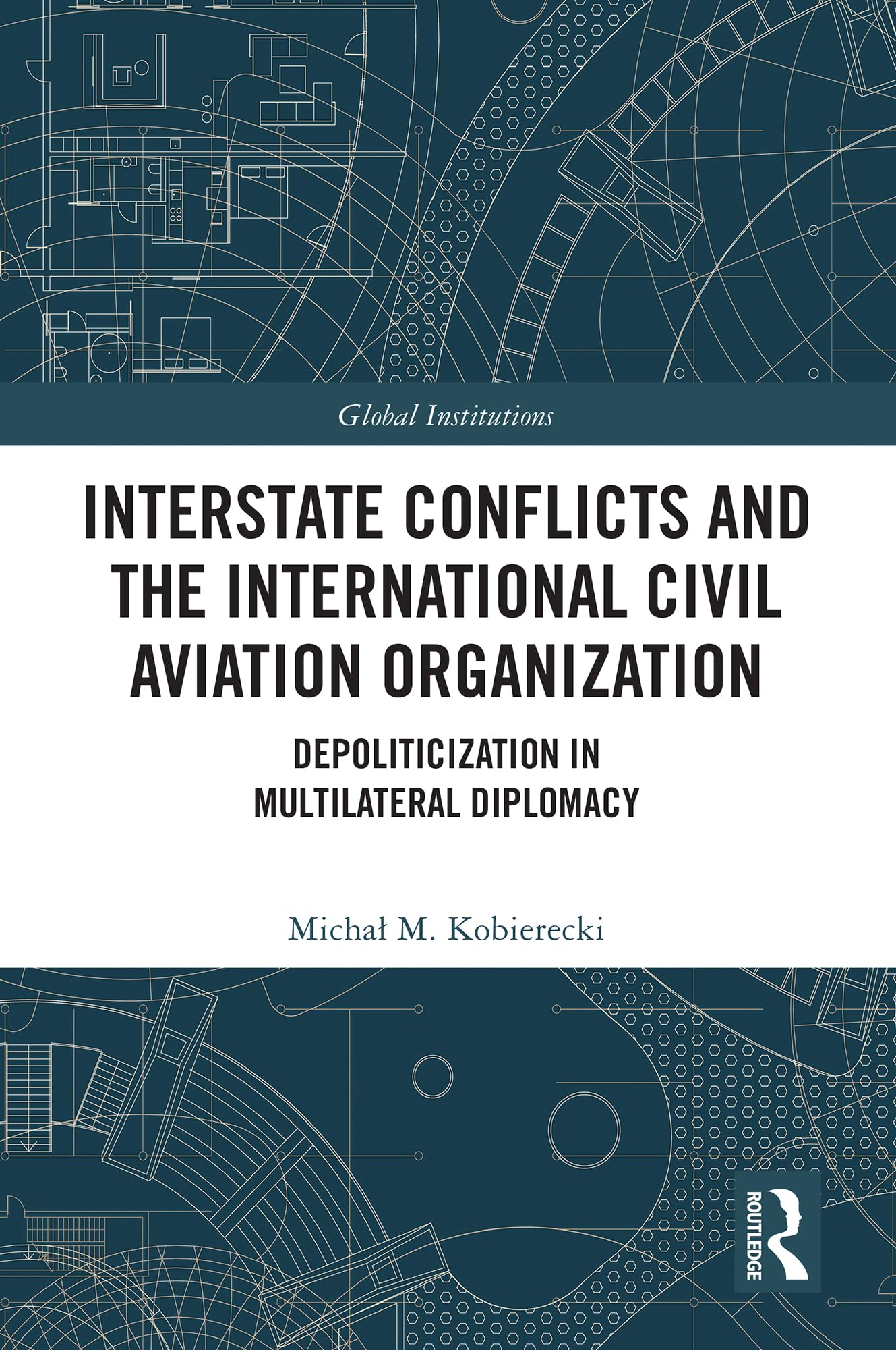 Interstate Conflicts and the International Civil Aviation Organization: Depoliticization in Multilateral Diplomacy (Global Institutions)