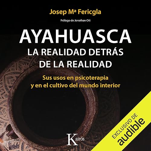 Ayahuasca. La realidad detrás de la realidad: Sus usos en psicoterapia y en el cultivo del mundo interior