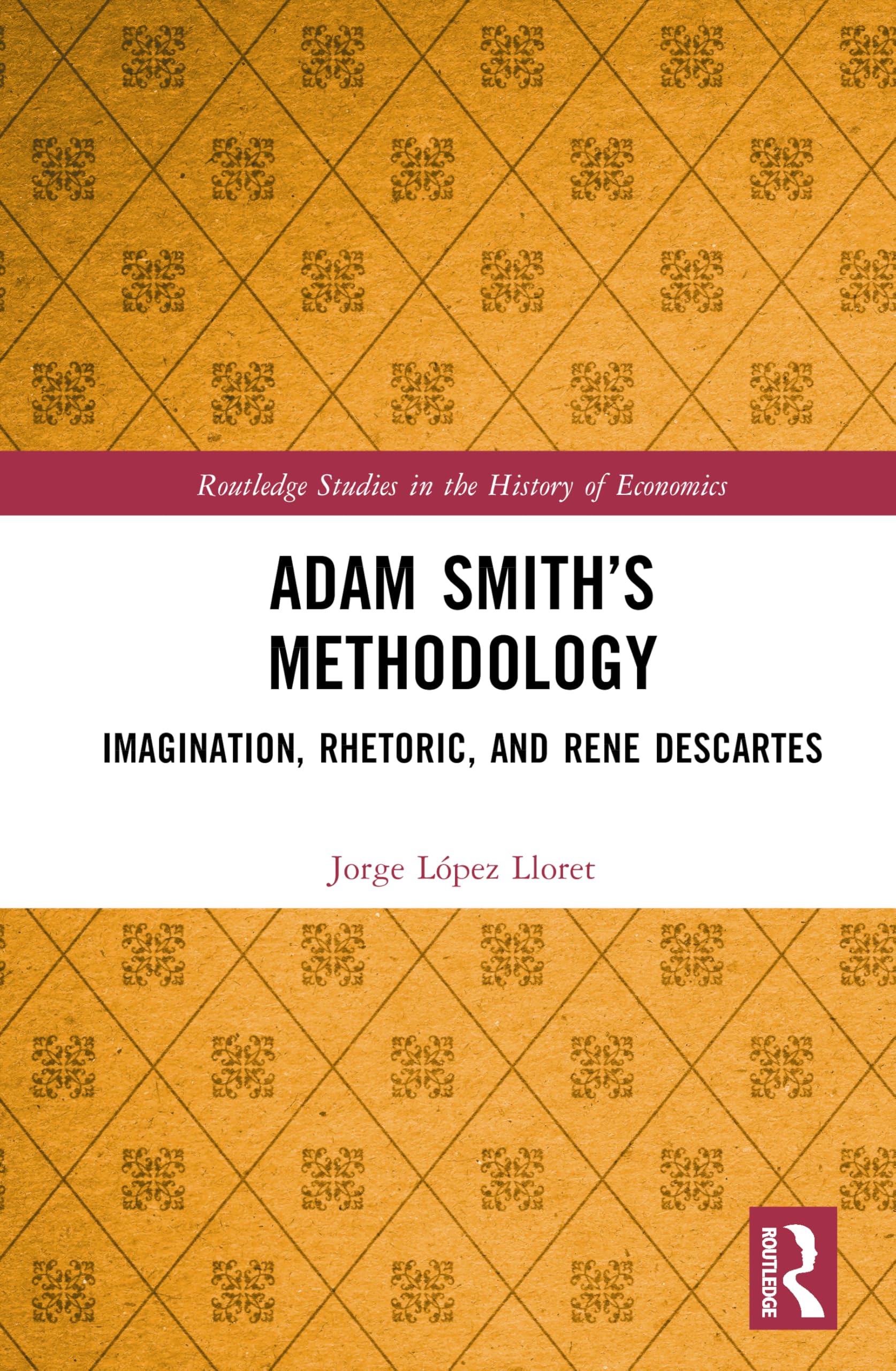Adam Smith’s Methodology: Imagination, Rhetoric, and Rene Descartes (Routledge Studies in the History of Economics)