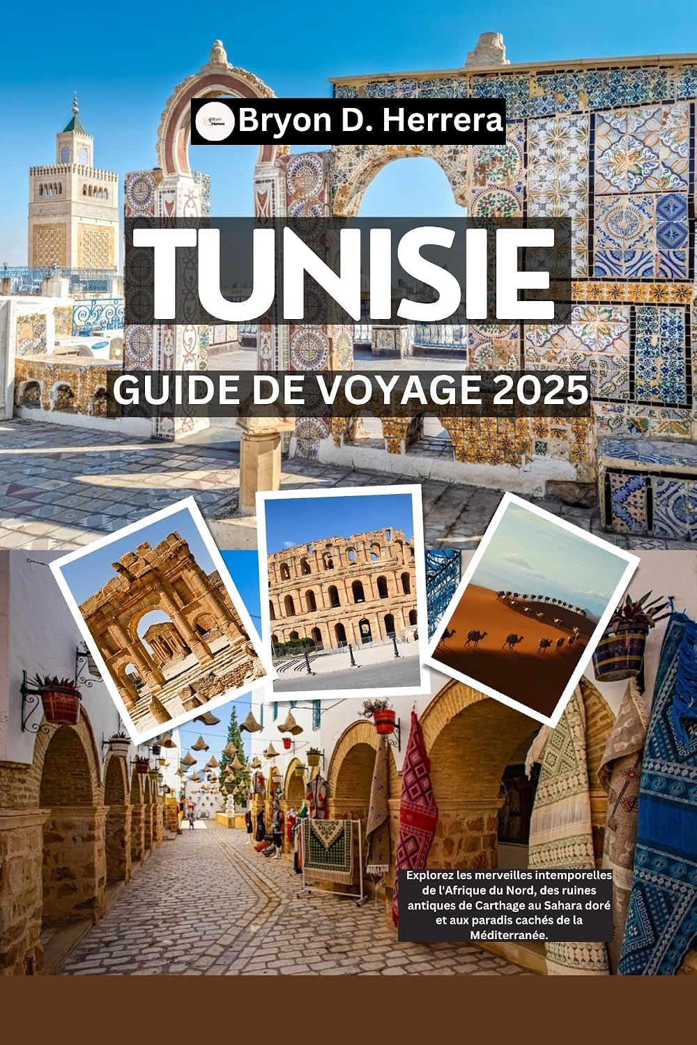 Guide de voyage Tunisie 2025: Explorez les merveilles intemporelles de l'Afrique du Nord, des ruines antiques de Carthage au Sahara doré et aux paradis cachés de la Méditerranée. (French Edition)